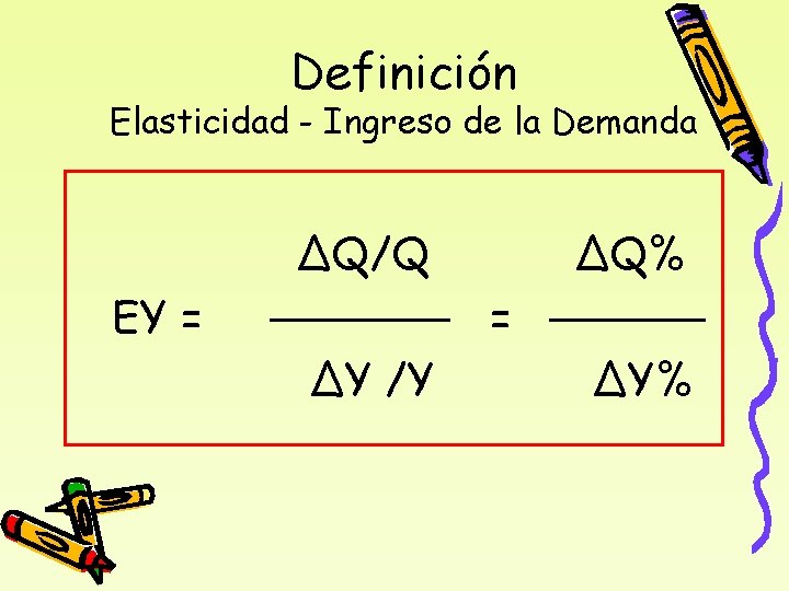 Definición Elasticidad - Ingreso de la Demanda ΔQ/Q EY = ΔQ% = ΔY /Y