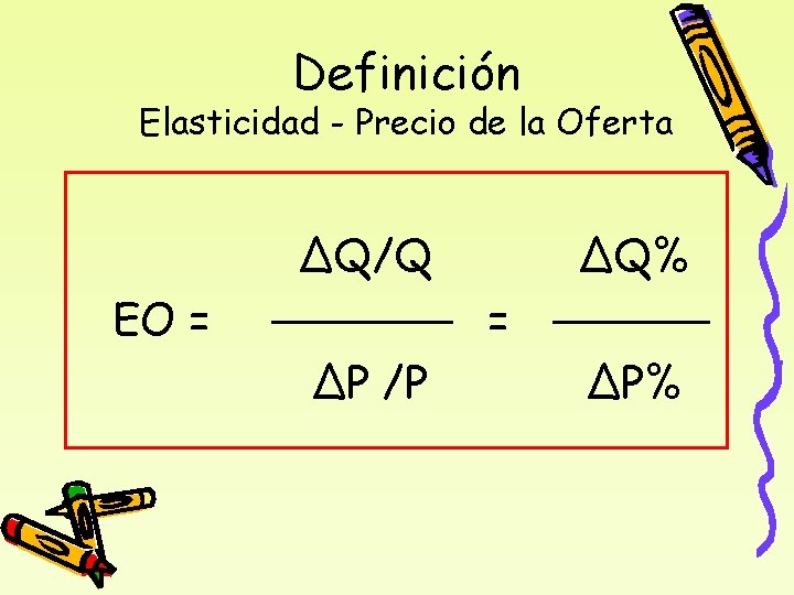 Definición Elasticidad - Precio de la Oferta ΔQ/Q EO = ΔQ% = ΔP /P