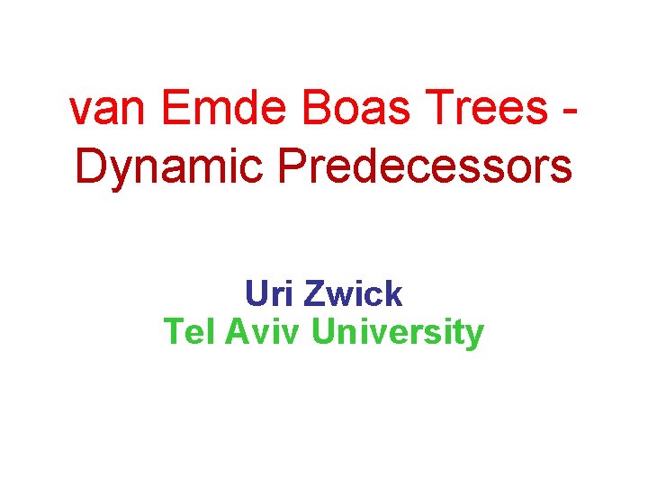 van Emde Boas Trees - Dynamic Predecessors Uri Zwick Tel Aviv University 