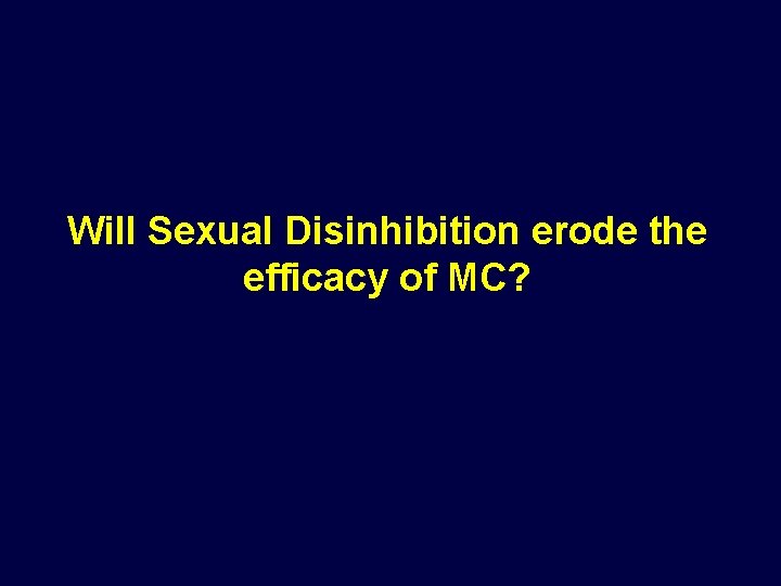 Will Sexual Disinhibition erode the efficacy of MC? 