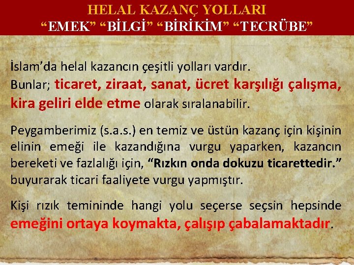 HELAL KAZANÇ YOLLARI “EMEK” “BİLGİ” “BİRİKİM” “TECRÜBE” İslam’da helal kazancın çeşitli yolları vardır. Bunlar;