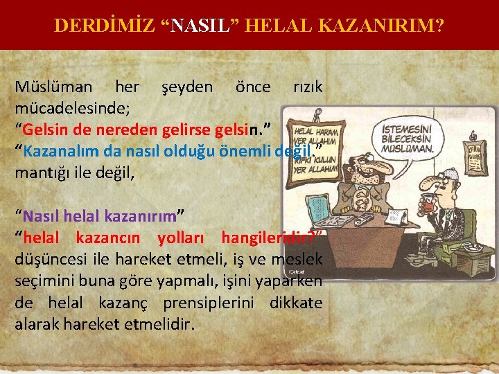 DERDİMİZ “NASIL” HELAL KAZANIRIM? Müslüman her şeyden önce rızık mücadelesinde; “Gelsin de nereden gelirse