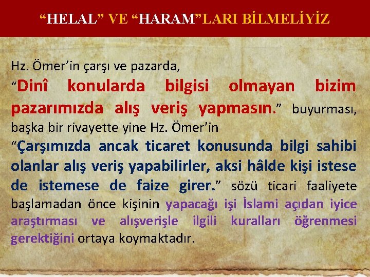 “HELAL” VE “HARAM”LARI BİLMELİYİZ Hz. Ömer’in çarşı ve pazarda, “Dinî konularda bilgisi olmayan bizim