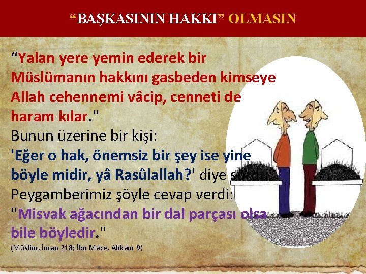 “BAŞKASININ HAKKI” OLMASIN “Yalan yere yemin ederek bir Müslümanın hakkını gasbeden kimseye Allah cehennemi