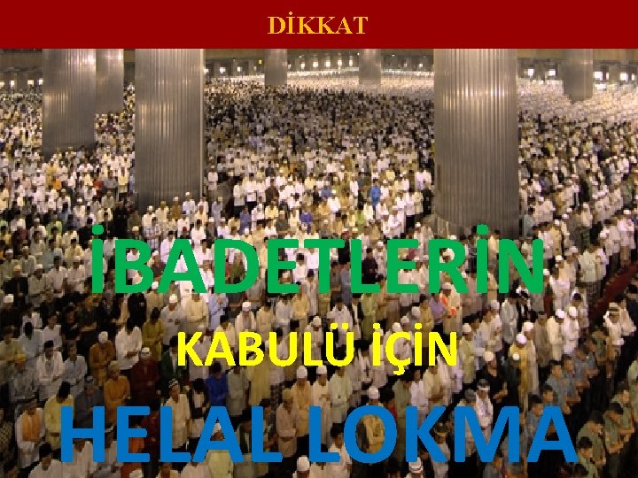 DİKKAT İBADETLERİN KABULÜ İÇİN HELAL LOKMA 