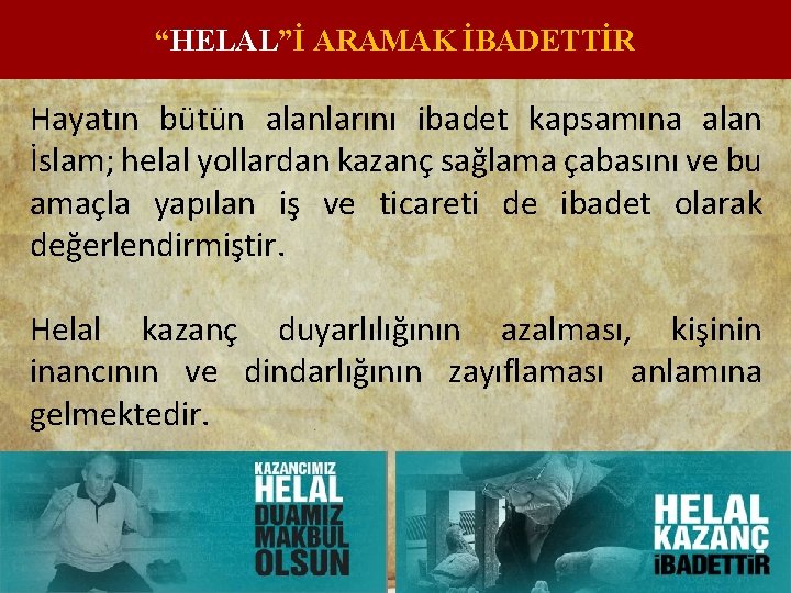 “HELAL”İ ARAMAK İBADETTİR Hayatın bütün alanlarını ibadet kapsamına alan İslam; helal yollardan kazanç sağlama