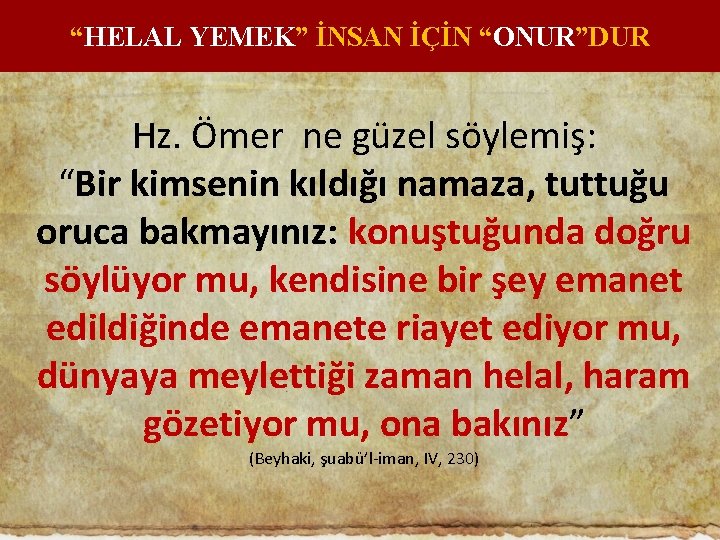 “HELAL YEMEK” İNSAN İÇİN “ONUR”DUR Hz. Ömer ne güzel söylemiş: “Bir kimsenin kıldığı namaza,