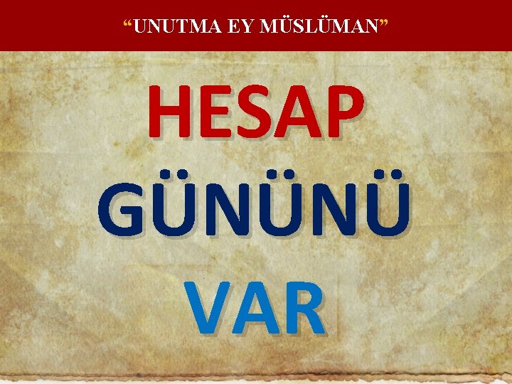 “UNUTMA EY MÜSLÜMAN” HESAP GÜNÜNÜ VAR 