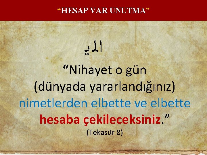 “HESAP VAR UNUTMA” ﺍﻟ ﻳ “Nihayet o gün (dünyada yararlandığınız) nimetlerden elbette ve elbette