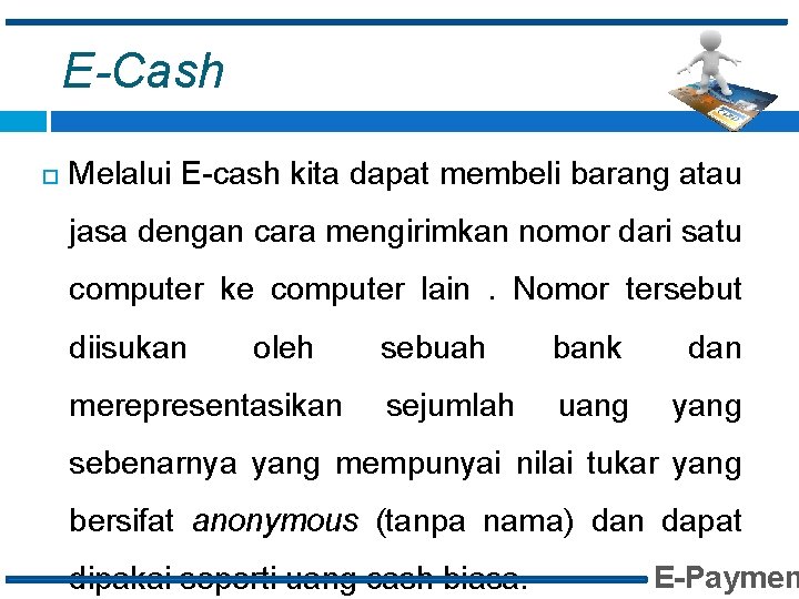 E-Cash Melalui E-cash kita dapat membeli barang atau jasa dengan cara mengirimkan nomor dari