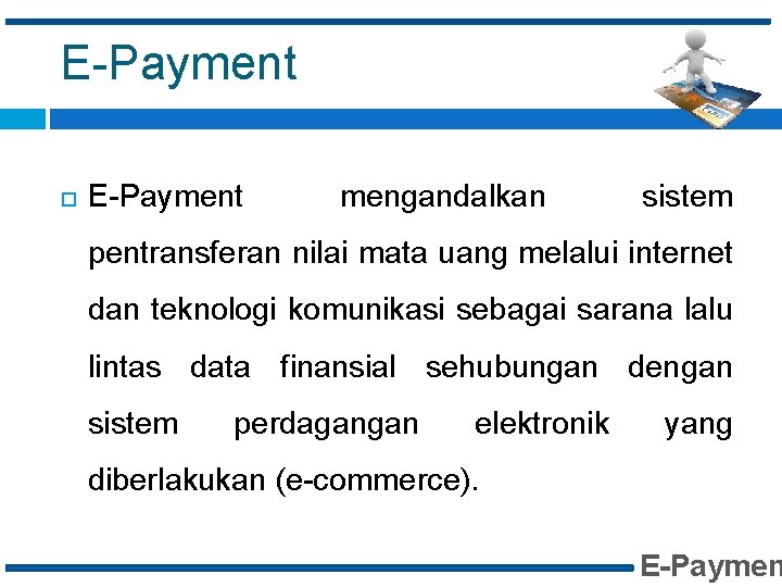 E-Payment mengandalkan sistem pentransferan nilai mata uang melalui internet dan teknologi komunikasi sebagai sarana