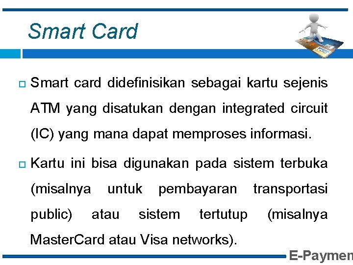 Smart Card Smart card didefinisikan sebagai kartu sejenis ATM yang disatukan dengan integrated circuit