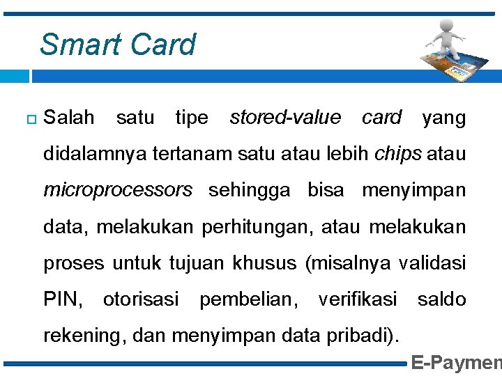 Smart Card Salah satu tipe stored-value card yang didalamnya tertanam satu atau lebih chips