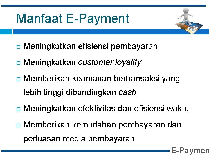 Manfaat E-Payment Meningkatkan efisiensi pembayaran Meningkatkan customer loyality Memberikan keamanan bertransaksi yang lebih tinggi