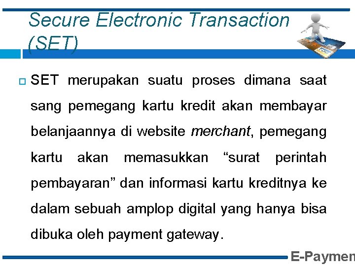 Secure Electronic Transaction (SET) SET merupakan suatu proses dimana saat sang pemegang kartu kredit