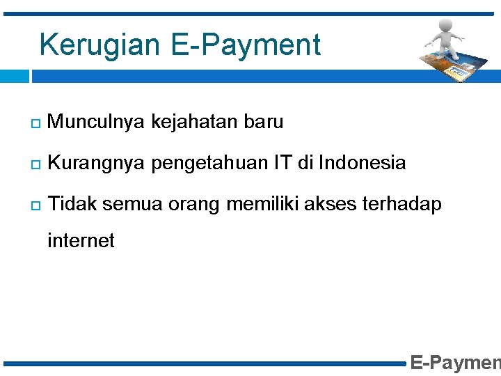 Kerugian E-Payment Munculnya kejahatan baru Kurangnya pengetahuan IT di Indonesia Tidak semua orang memiliki