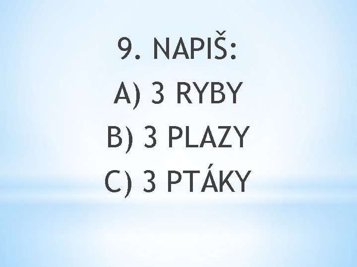 9. NAPIŠ: A) 3 RYBY B) 3 PLAZY C) 3 PTÁKY 