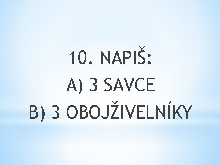 10. NAPIŠ: A) 3 SAVCE B) 3 OBOJŽIVELNÍKY 