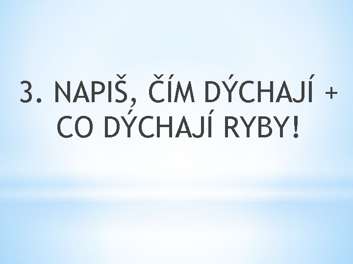 3. NAPIŠ, ČÍM DÝCHAJÍ + CO DÝCHAJÍ RYBY! 