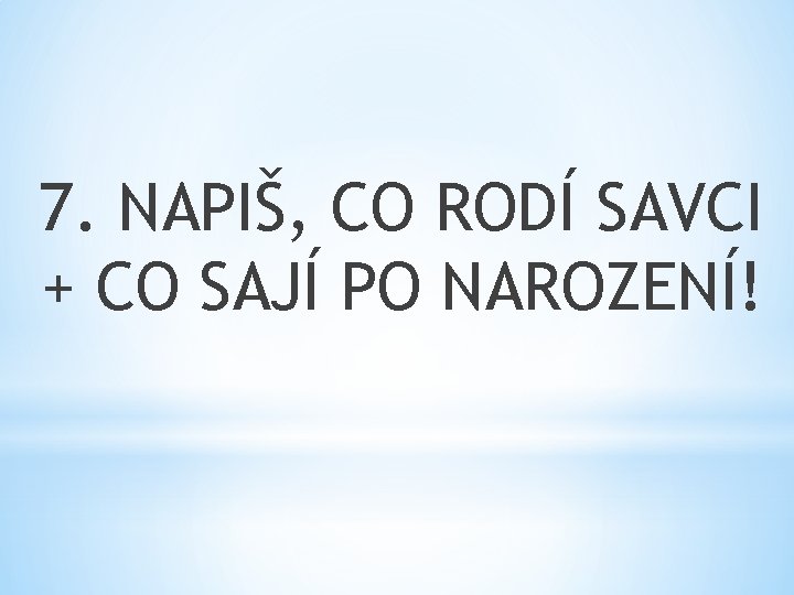 7. NAPIŠ, CO RODÍ SAVCI + CO SAJÍ PO NAROZENÍ! 