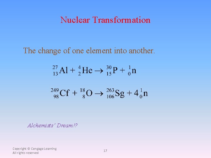 Nuclear Transformation The change of one element into another. Alchemists’ Dream!? Copyright © Cengage