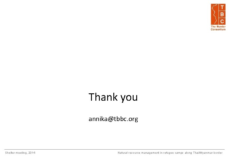 Thank you annika@tbbc. org Shelter meeting, 2014 Natural resource management in refugee camps along