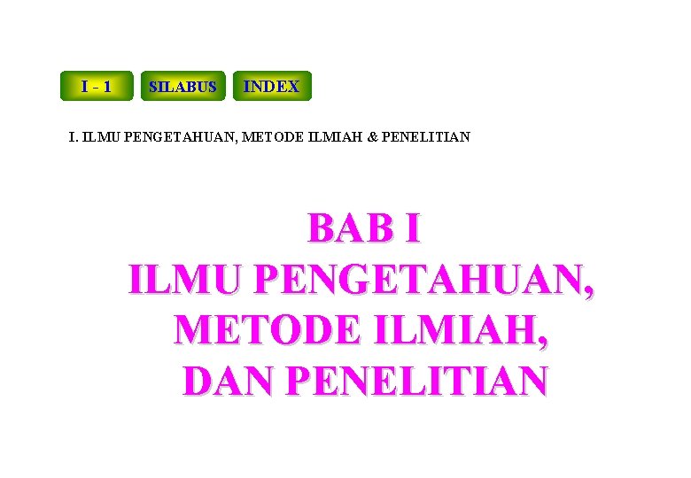 I-1 SILABUS INDEX I. ILMU PENGETAHUAN, METODE ILMIAH & PENELITIAN BAB I ILMU PENGETAHUAN,