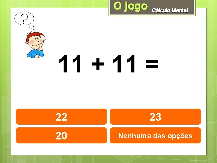 O jogo Cálculo Mental 11 + 11 = 22 23 20 Nenhuma das opções