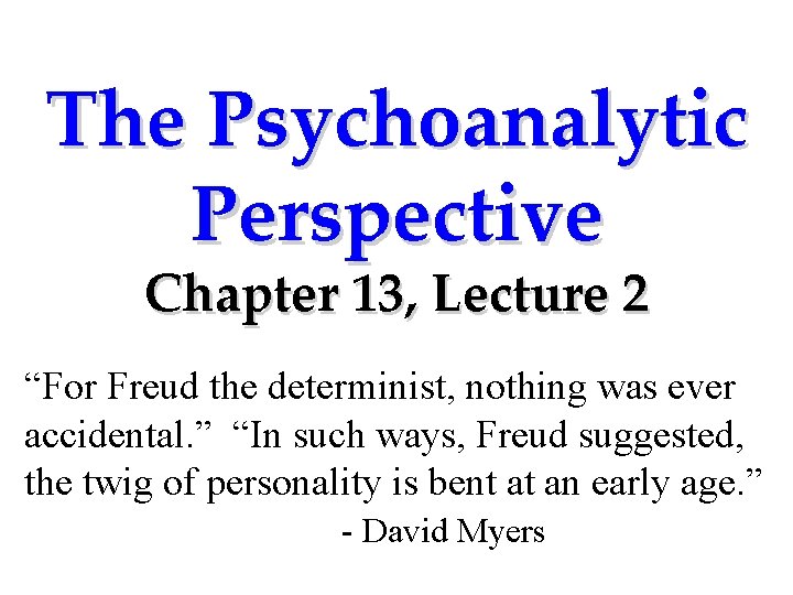 The Psychoanalytic Perspective Chapter 13, Lecture 2 “For Freud the determinist, nothing was ever