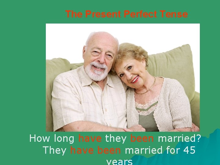 The Present Perfect Tense How long have they been married? They have been married