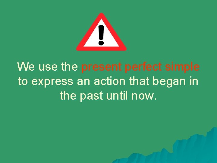 We use the present perfect simple to express an action that began in the