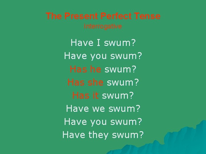 The Present Perfect Tense Interrogative Have I swum? Have you swum? Has he swum?