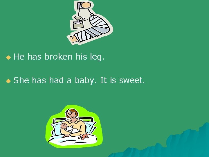 u He has broken his leg. u She has had a baby. It is