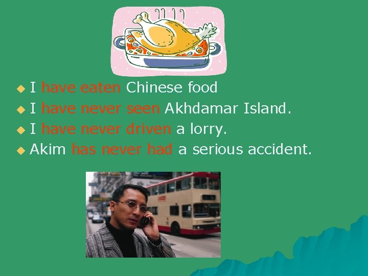 I have eaten Chinese food u I have never seen Akhdamar Island. u I