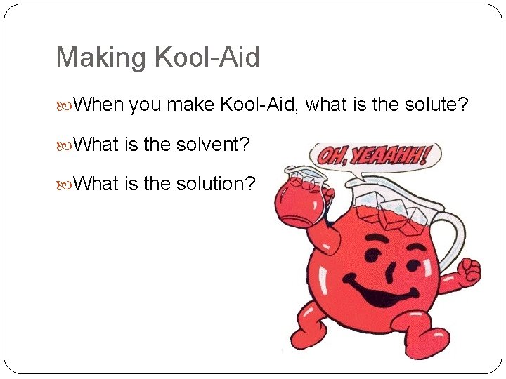 Making Kool-Aid When you make Kool-Aid, what is the solute? What is the solvent?