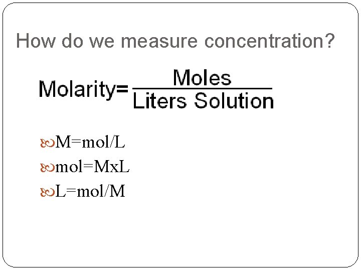 How do we measure concentration? M=mol/L mol=Mx. L L=mol/M 