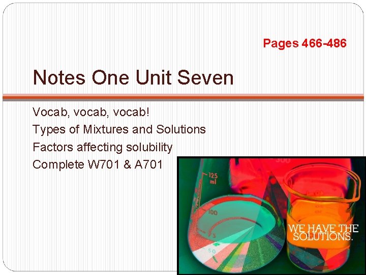 Pages 466 -486 Notes One Unit Seven Vocab, vocab! Types of Mixtures and Solutions