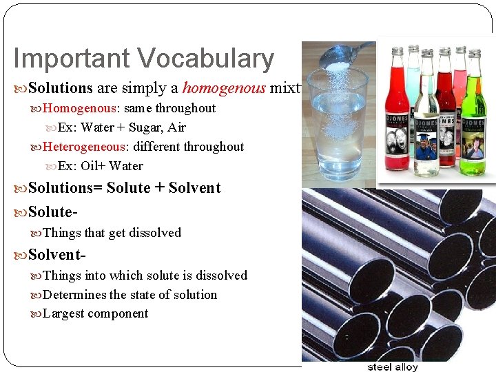 Important Vocabulary Solutions are simply a homogenous mixture Homogenous: same throughout Ex: Water +
