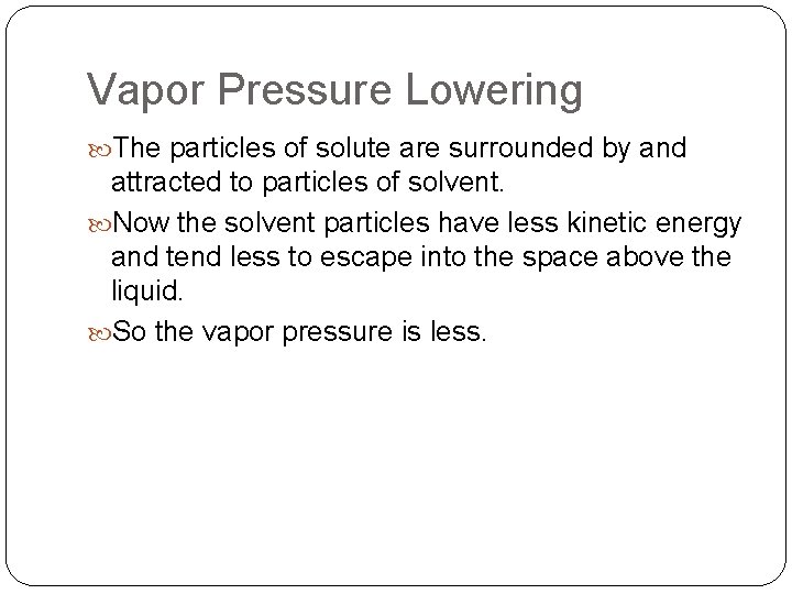 Vapor Pressure Lowering The particles of solute are surrounded by and attracted to particles
