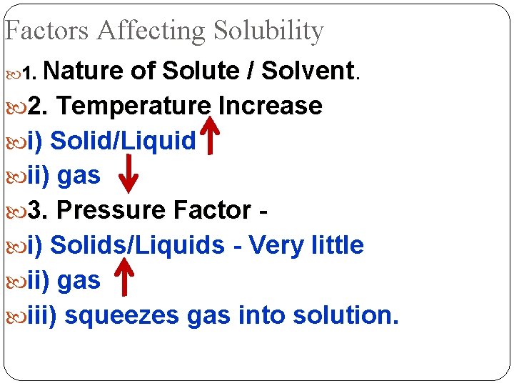 Factors Affecting Solubility 1. Nature of Solute / Solvent 2. Temperature Increase i) Solid/Liquid