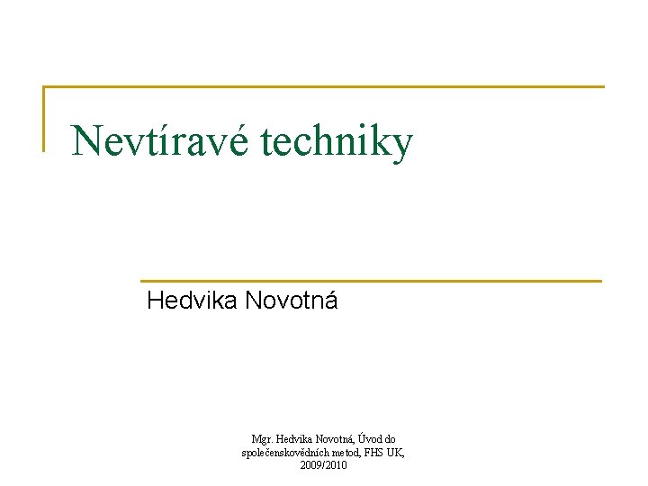 Nevtíravé techniky Hedvika Novotná Mgr. Hedvika Novotná, Úvod do společenskovědních metod, FHS UK, 2009/2010