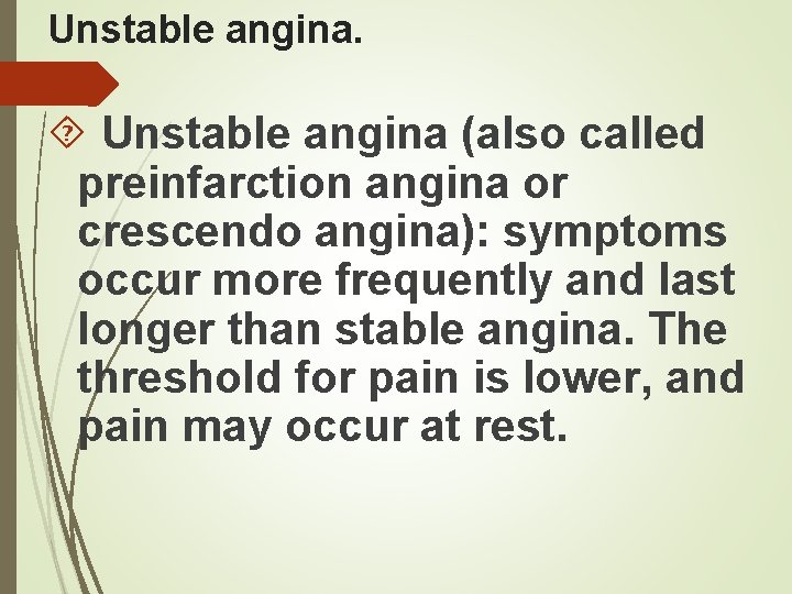 Unstable angina (also called preinfarction angina or crescendo angina): symptoms occur more frequently and