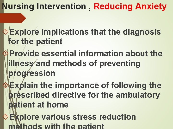 Nursing Intervention , Reducing Anxiety Explore implications that the diagnosis for the patient Provide