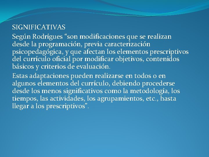 SIGNIFICATIVAS Según Rodrígues “son modificaciones que se realizan desde la programación, previa caracterización psicopedagógica,