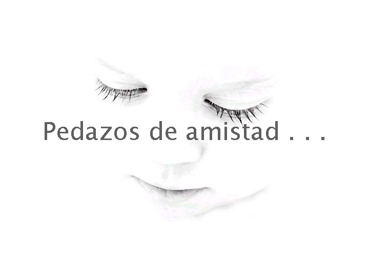 Pedazos de amistad. . . Pedazos de amistad. . .
