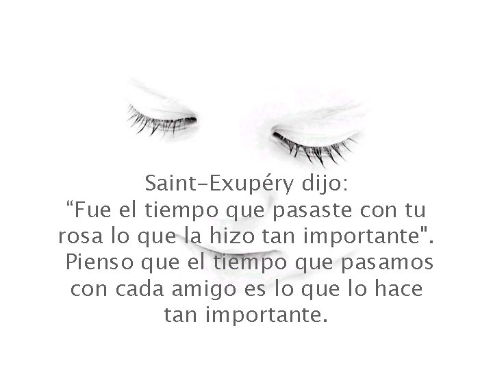Saint-Exupéry dijo: “Fue el tiempo que pasaste con tu rosa lo que la hizo Saint-Exupéry dijo: “Fue el tiempo que pasaste con tu rosa lo que la hizo