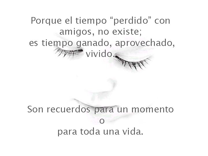 Porque el tiempo “perdido” con amigos, no existe; es tiempo ganado, aprovechado, vivido. Son Porque el tiempo “perdido” con amigos, no existe; es tiempo ganado, aprovechado, vivido. Son