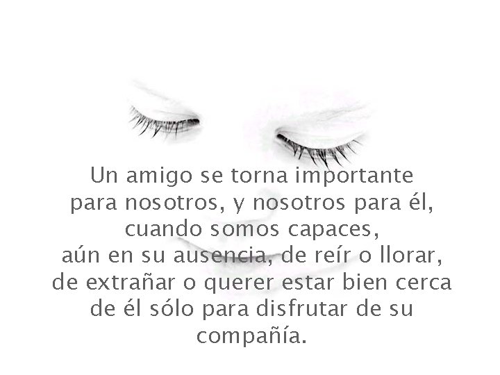 Un amigo se torna importante para nosotros, y nosotros para él, cuando somos capaces, Un amigo se torna importante para nosotros, y nosotros para él, cuando somos capaces,