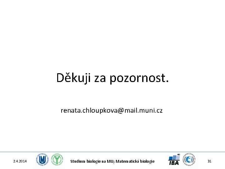 Děkuji za pozornost. renata. chloupkova@mail. muni. cz 2. 4. 2014 Studium biologie na MU;