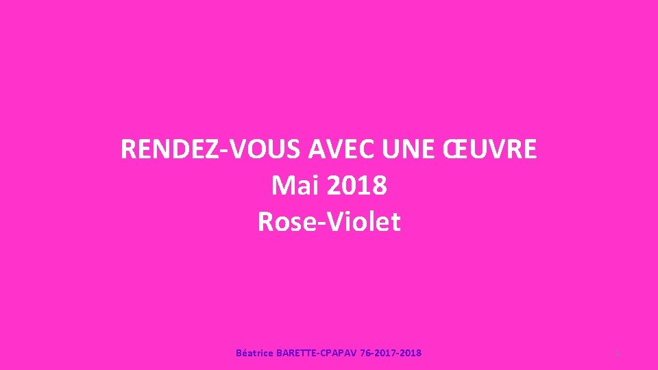 RENDEZ-VOUS AVEC UNE ŒUVRE Mai 2018 Rose-Violet Béatrice BARETTE-CPAPAV 76 -2017 -2018 1 